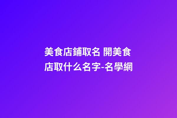 美食店鋪取名 開美食店取什么名字-名學網